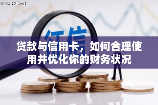 习水贷款与信用卡，如何合理使用并优化你的财务状况