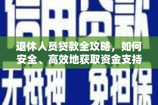 习水退休人员贷款全攻略，如何安全、高效地获取资金支持