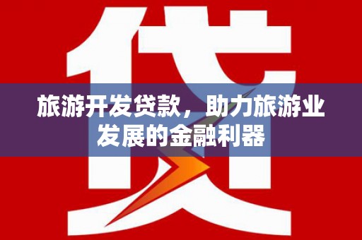 习水旅游开发贷款，助力旅游业发展的金融利器