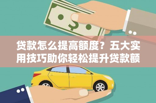习水贷款怎么提高额度？五大实用技巧助你轻松提升贷款额度