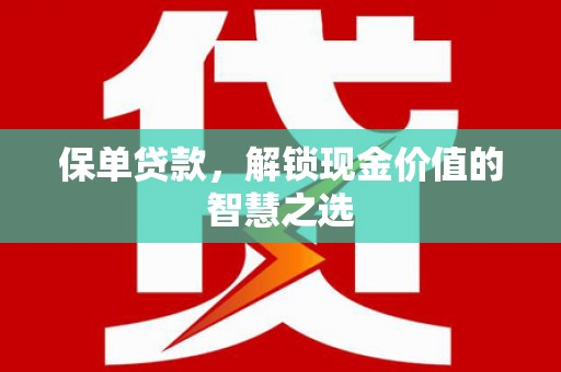 习水保单贷款，解锁现金价值的智慧之选