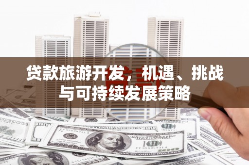 习水贷款旅游开发，机遇、挑战与可持续发展策略