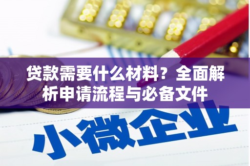 习水贷款需要什么材料？全面解析申请流程与必备文件