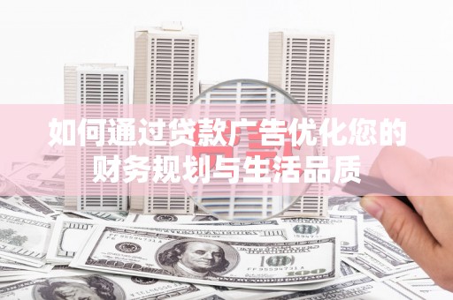 习水如何通过贷款广告优化您的财务规划与生活品质