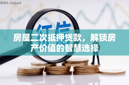 习水房屋二次抵押贷款，解锁房产价值的智慧选择