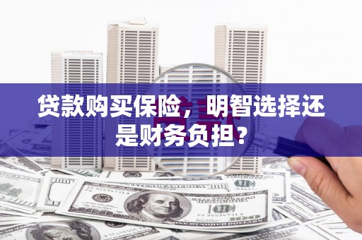 习水贷款购买保险，明智选择还是财务负担？