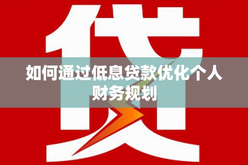 习水如何通过低息贷款优化个人财务规划