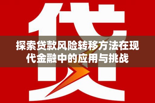 习水探索贷款风险转移方法在现代金融中的应用与挑战