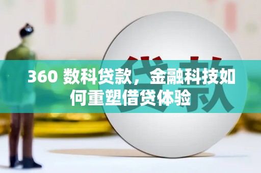 习水360 数科贷款，金融科技如何重塑借贷体验