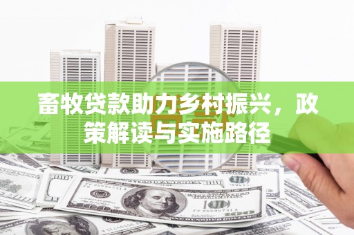 习水畜牧贷款助力乡村振兴，政策解读与实施路径