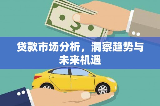 习水贷款市场分析，洞察趋势与未来机遇