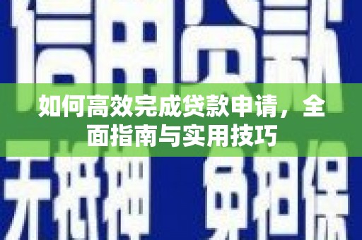 习水如何高效完成贷款申请，全面指南与实用技巧