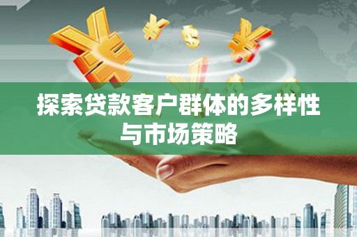 习水探索贷款客户群体的多样性与市场策略