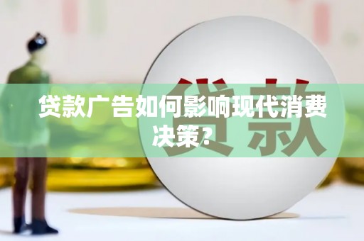 习水贷款广告如何影响现代消费决策？