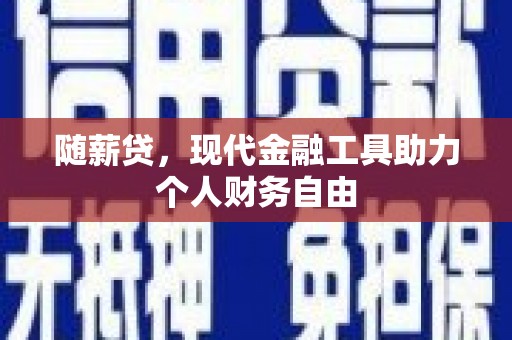 习水随薪贷，现代金融工具助力个人财务自由