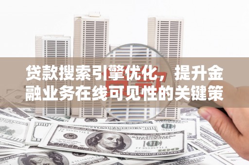 习水贷款搜索引擎优化，提升金融业务在线可见性的关键策略