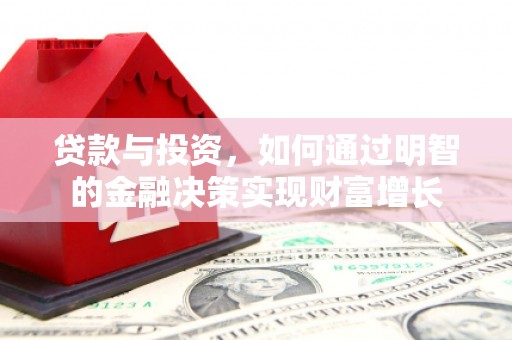 习水贷款与投资，如何通过明智的金融决策实现财富增长