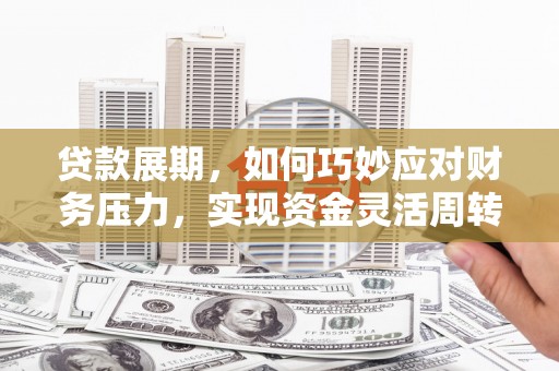 习水贷款展期，如何巧妙应对财务压力，实现资金灵活周转