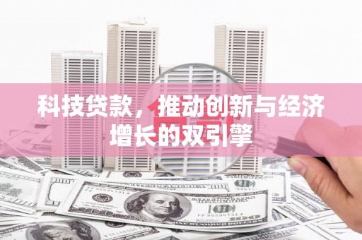 习水科技贷款，推动创新与经济增长的双引擎