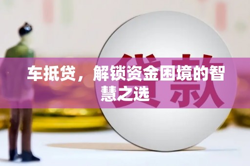 习水车抵贷，解锁资金困境的智慧之选