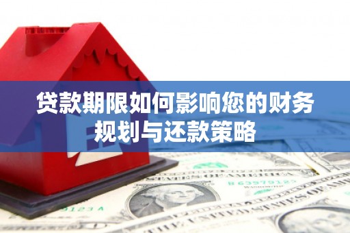 习水贷款期限如何影响您的财务规划与还款策略