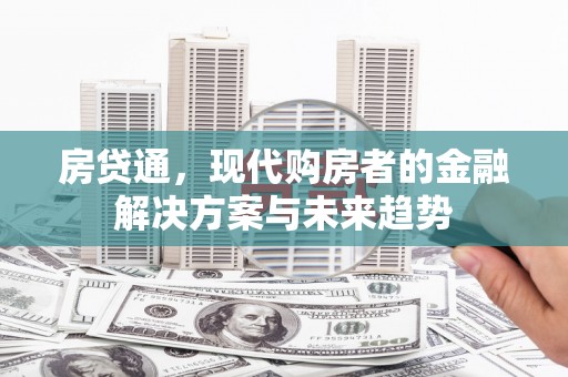 习水房贷通，现代购房者的金融解决方案与未来趋势