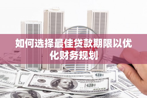 习水如何选择最佳贷款期限以优化财务规划