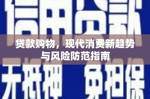 习水贷款购物，现代消费新趋势与风险防范指南
