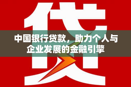 习水中国银行贷款，助力个人与企业发展的金融引擎