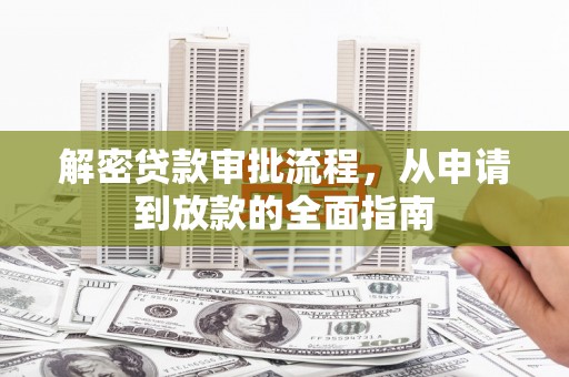 习水解密贷款审批流程，从申请到放款的全面指南