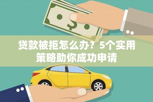 习水贷款被拒怎么办？5个实用策略助你成功申请