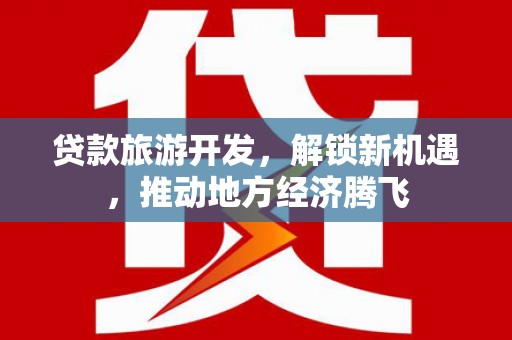 习水贷款旅游开发，解锁新机遇，推动地方经济腾飞