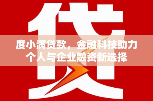 习水度小满贷款，金融科技助力个人与企业融资新选择