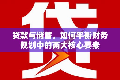 习水贷款与储蓄，如何平衡财务规划中的两大核心要素