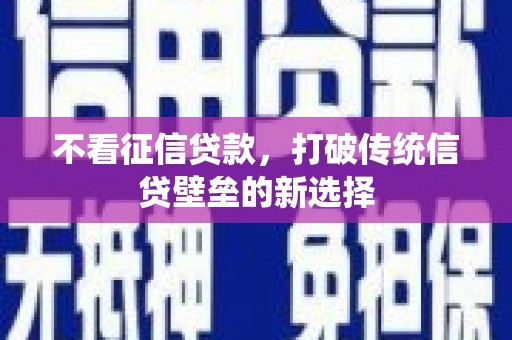 习水不看征信贷款，打破传统信贷壁垒的新选择