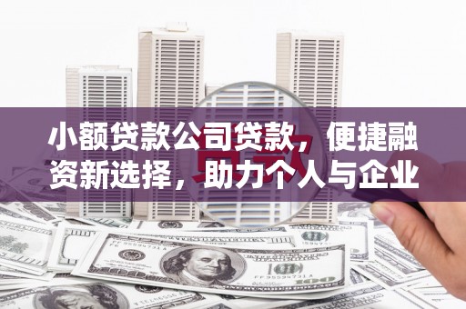 习水小额贷款公司贷款，便捷融资新选择，助力个人与企业成长