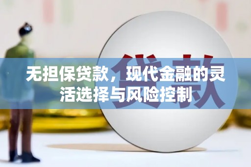 习水无担保贷款，现代金融的灵活选择与风险控制