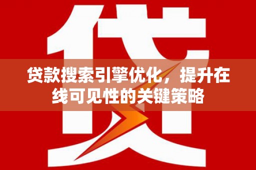 习水贷款搜索引擎优化，提升在线可见性的关键策略