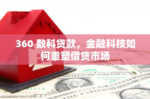 习水360 数科贷款，金融科技如何重塑借贷市场
