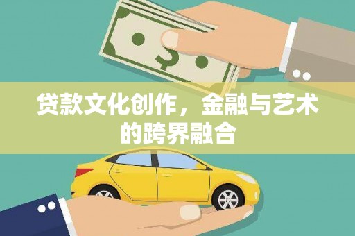 习水贷款文化创作，金融与艺术的跨界融合