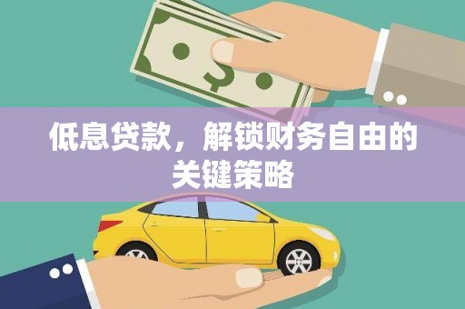 习水低息贷款，解锁财务自由的关键策略