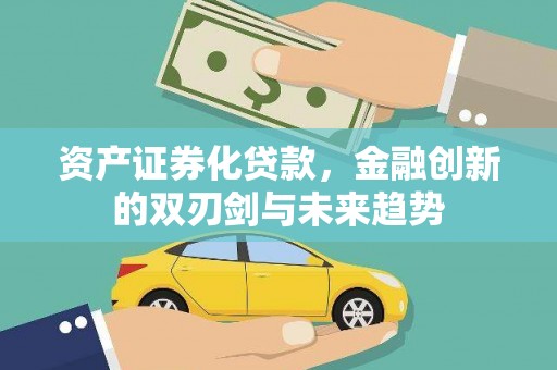 习水资产证券化贷款，金融创新的双刃剑与未来趋势