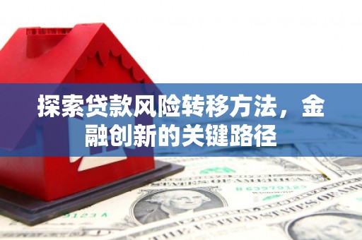 习水探索贷款风险转移方法，金融创新的关键路径