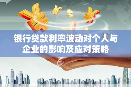 习水银行贷款利率波动对个人与企业的影响及应对策略