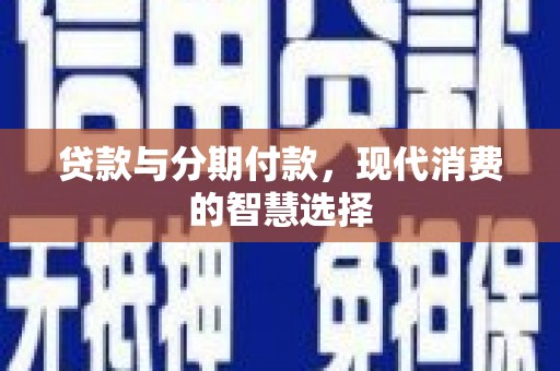 习水贷款与分期付款，现代消费的智慧选择