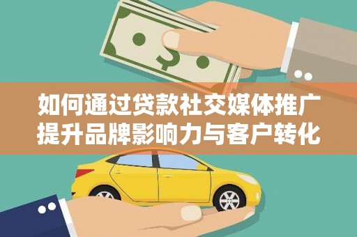 习水如何通过贷款社交媒体推广提升品牌影响力与客户转化率
