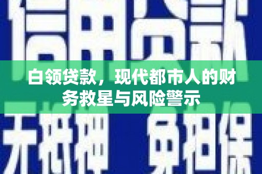 习水白领贷款，现代都市人的财务救星与风险警示