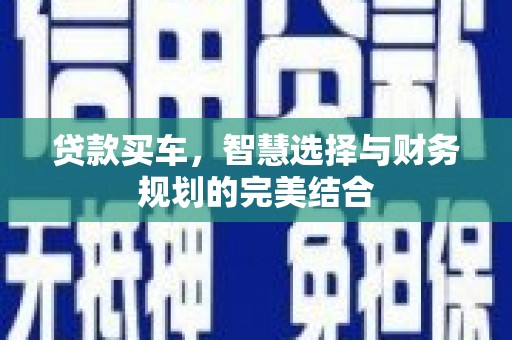 习水贷款买车，智慧选择与财务规划的完美结合