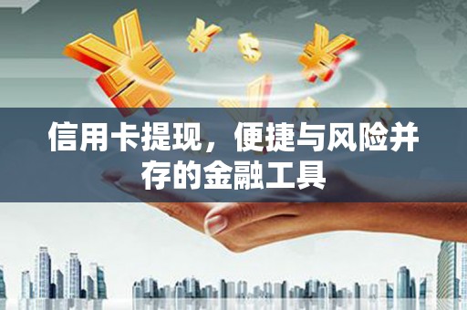 习水信用卡提现，便捷与风险并存的金融工具