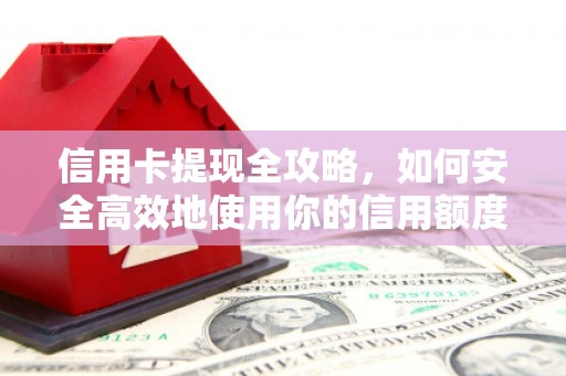 习水信用卡提现全攻略，如何安全高效地使用你的信用额度